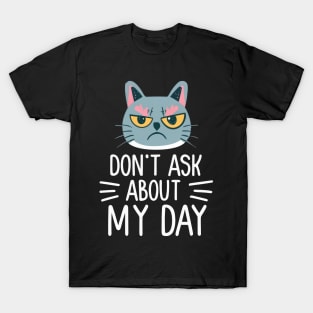 Cat - Don't Ask me About My Day T-Shirt